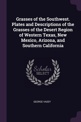 Grasses of the Southwest. Plates and Descriptions of the Grasses of the Desert Region of Western Texas, New Mexico, Arizona, and Southern California by Vasey, George