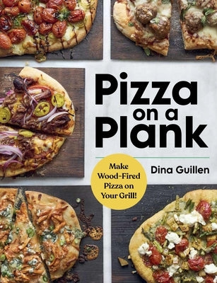 Pizza on a Plank: Make Wood-Fired Pizza on Your Grill! by Guillen, Dina