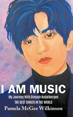 I Am Music: My Journey With Dimash Kudaibergen The Best Singer In The World by McGee Wilkinson, Pamela