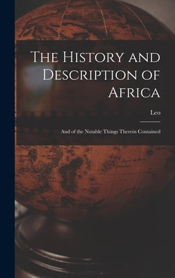 The History and Description of Africa: And of the Notable Things Therein Contained by Leo