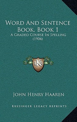 Word And Sentence Book, Book 1: A Graded Course In Spelling (1904) by Haaren, John Henry