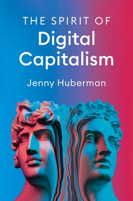The Spirit of Digital Capitalism by Huberman, Jenny