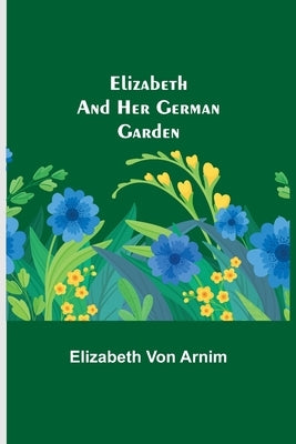 Elizabeth and Her German Garden by Von Arnim, Elizabeth