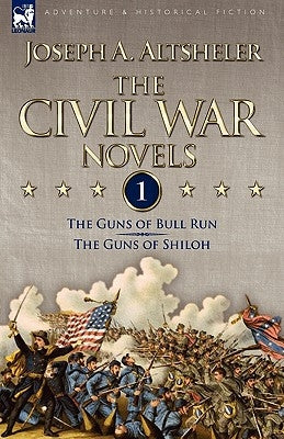 The Civil War Novels: 1-The Guns of Bull Run & The Guns of Shiloh by Altsheler, Joseph a.