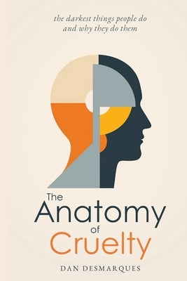 The Anatomy of Cruelty: The Darkest Things People Do and Why They Do Them by Desmarques, Dan
