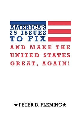 America's 25 Issues to Fix and Make the United States Great, Again! by Fleming, Peter D.