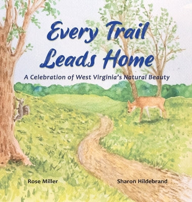 Every Trail Leads Home: A Celebration of West Virginia's Natural Beauty by Miller, Rose