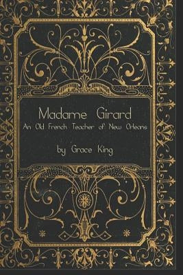 Madame Girard: An Old French Teacher of New Orleans by King, Grace