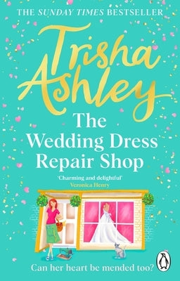 The Wedding Dress Repair Shop: The Brand New, Uplifting and Heart-Warming Summer Romance from the Sunday Times Bestseller by Ashley, Trisha