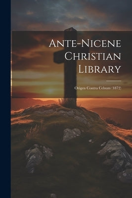 Ante-nicene Christian Library: Origen Contra Celsum (1872) by Anonymous