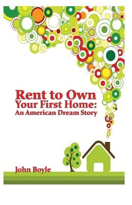 Rent To Own Your First Home: An American Dream Story by Boyle, John S.