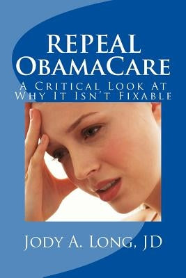 REPEAL ObamaCare: A Critical Look At Why It Isn't Fixable by Long Jd, Jody a.