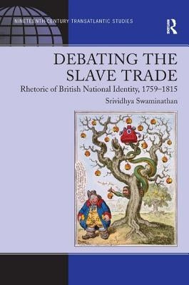 Debating the Slave Trade: Rhetoric of British National Identity, 1759-1815 by Swaminathan, Srividhya