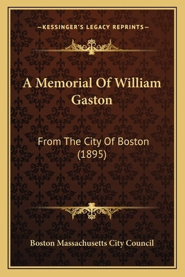 A Memorial Of William Gaston: From The City Of Boston (1895) by Boston Massachusetts City Council