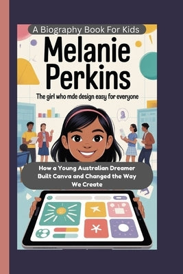 Melanie Perkins: The Girl Who Made Design Easy for Everyone How a Young Australian Dreamer Built Canva and Changed the Way We Create by May, Marilyn