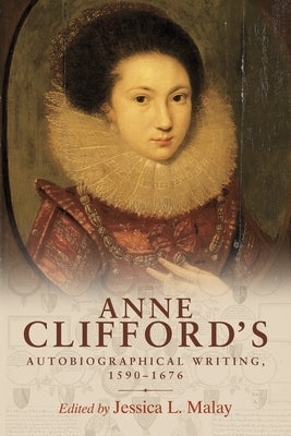 Anne Clifford's Autobiographical Writing, 1590-1676 by Malay, Jessica L.