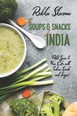 The Soups and Snacks of India: Add Spice to Your Life with Indian Snacks and Soups! by Sharma, Rekha