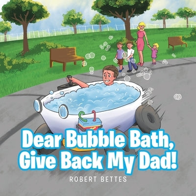 Dear Bubble Bath, Give Back My Dad! by Bettes, Robert