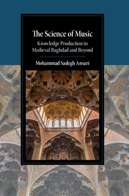 The Science of Music: Knowledge Production in Medieval Baghdad and Beyond by Ansari, Mohammad Sadegh
