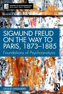 Sigmund Freud on the Way to Paris, 1873-1885: Foundations of Psychoanalysis by Ghisalberti, Giosuè