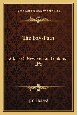 The Bay-Path: A Tale Of New England Colonial Life by Holland, Josiah Gilbert