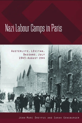 Nazi Labour Camps in Paris: Austerlitz, Lévitan, Bassano, July 1943-August 1944 by Dreyfus, Jean-Marc