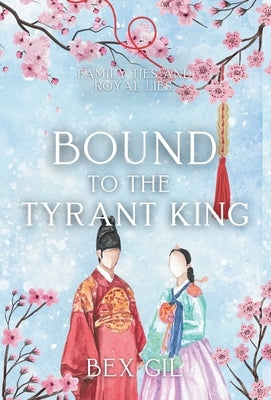 Bound to the Tyrant King: A Korean Historical Romance by Gil, Bex