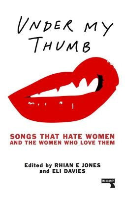 Under My Thumb: Songs That Hate Women and the Women Who Love Them by Jones, Rhian