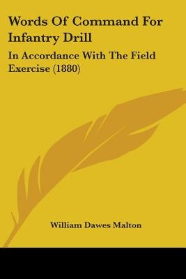 Words Of Command For Infantry Drill: In Accordance With The Field Exercise (1880) by Malton, William Dawes