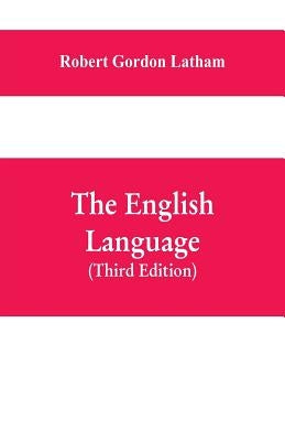 The English Language: Late Fellow of King's College, Cambridge; Fellow of the Royal College Of Physicians, London; Member of the Ethnologica by Gordon Latham, Robert