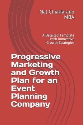Progressive Marketing and Growth Plan for an Event Planning Company: A Detailed Template with Innovative Growth Strategies by Chiaffarano Mba, Nat