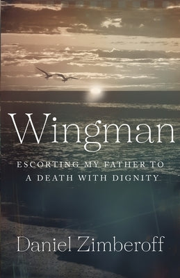 Wingman: Escorting My Father To A Death With Dignity by Zimberoff, Daniel
