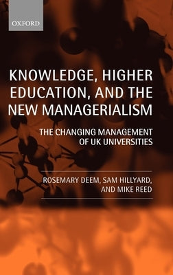 Knowledge, Higher Education, and the New Managerialism: The Changing Management of UK Universities by Deem, Rosemary