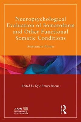 Neuropsychological Evaluation of Somatoform and Other Functional Somatic Conditions: Assessment Primer by Brauer Boone, Kyle