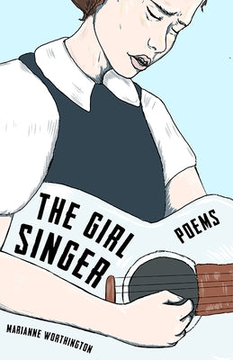 The Girl Singer: Poems by Worthington, Marianne