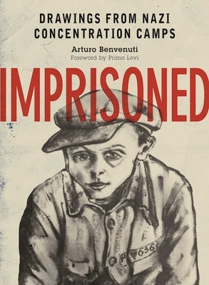 Imprisoned: Drawings from Nazi Concentration Camps by Benvenuti, Arturo