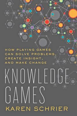 Knowledge Games: How Playing Games Can Solve Problems, Create Insight, and Make Change by Schrier, Karen
