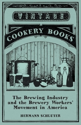 The Brewing Industry and the Brewery Workers' Movement in America by Schluter, Hermann