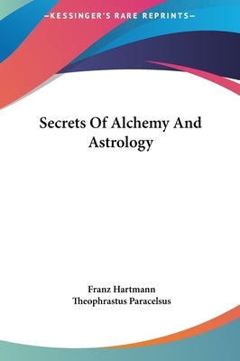 Secrets Of Alchemy And Astrology by Hartmann, Franz
