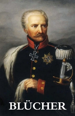 The Life and Campaigns of Field-Marshal Prince Bl?her by Gneisenau, G. C.