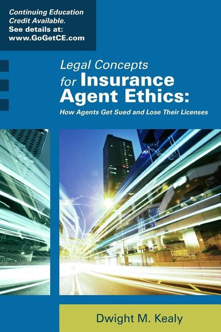 Legal Concepts for Insurance Agent Ethics: How Agents Get Sued and Lose Their Licenses by Kealy, Dwight