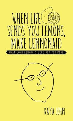 When Life Sends You Lemons, Make LENNONAID: What John Lennon's life did for mine by John, Kaya