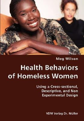 Health Behaviors of Homeless Women- Using a Cross-sectional, Descriptive, and Non Experimental Design by Wilson, Meg