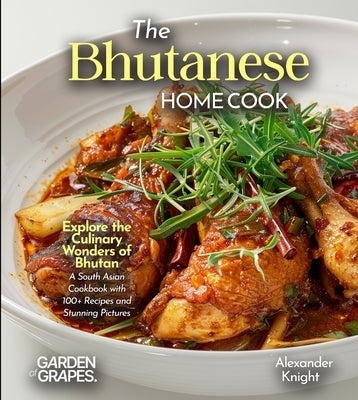 The Bhutanese Home Cook: Explore the Culinary Wonders of Bhutan - A South Asian Cookbook with 100+ Recipes and Stunning Pictures by Knight, Alexander