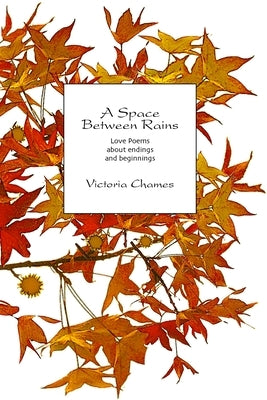 A Space Between Rains: Love Poems About Endings and Beginnings by Chames, Victoria