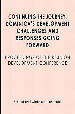 Continuing the Journey: Dominica's Development Challenges and Responses Going Forward: Proceedings of the Reuniuon Development Conference by Lestrade, Swinburne