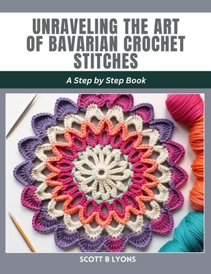 Unraveling the Art of Bavarian Crochet Stitches: A Step by Step Book by Lyons, Scott B.