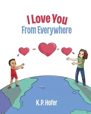 I Love You From Everywhere by Hofer, K. P.