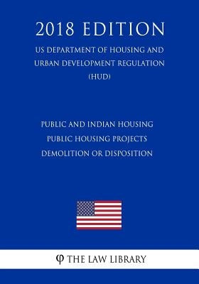 Public and Indian housing - Public housing projects - demolition or disposition (US Department of Housing and Urban Development Regulation) (HUD) (201 by The Law Library