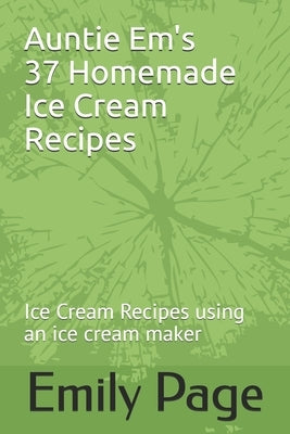 Auntie Em's 37 Homemade Ice Cream Recipes: Ice Cream Recipes using an ice cream maker by Page, Emily
